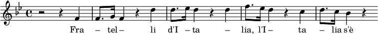 \relative f' { \clef treble \time 4/4 \key bes \major r2 r4 f4 f8. g16 f4 r4 d'4 d8. ees16 d4 r4 d4 f8. ees16 d4 r4 c4 d8. c16 bes4 r4 } \addlyrics { Fra – tel – li d'I – ta – lia, l'I – ta – lia s'è de – sta }