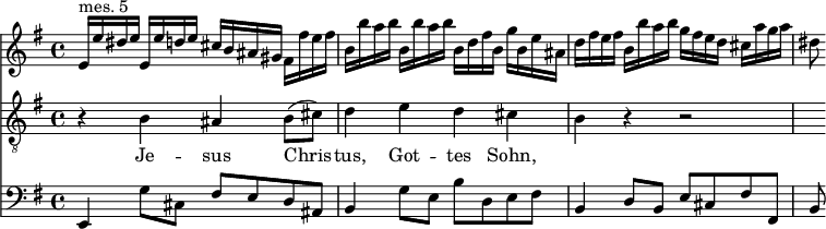 
<< <<
\new Staff { \clef treble \time 4/4 \key e \minor
    \set Staff.midiInstrument = "violin"
    \relative c' {
    e16^"mes. 5" e' dis e e, e' d e cis b ais gis fis fis' e fis |
    b, b' a b b, b' a b b, d fis b, g' b, e ais, |
    d fis e fis b, b' a b g fis e d cis a' g a | dis,8
    }
}
\new Staff { \clef "treble_8" \key e \minor
    \set Staff.midiInstrument = "choir aahs"
    \new Voice = "Tenor" { \relative c' {
    r4 b ais b8 (cis) | d4 e d cis | b4 r r2 | R8
    } }
}
\new Lyrics {
    \lyricsto "Tenor" {
    Je -- sus Chris -- tus, Got -- tes Sohn,
    }
}
\new Staff { \clef bass \key e \minor
    \set Staff.midiInstrument = "cello"
    \relative c, {
    e4 g'8 cis, fis[ e d ais] |
    b4 g'8 e b'[ d, e fis] |
    b,4 d8 b e cis fis fis, | b8
    }
}
>> >>
\layout { indent = #0 }
\midi { \tempo 4 = 56 }
