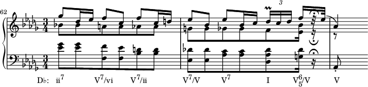 
    {
      #(set-global-staff-size 16)
      \new PianoStaff <<
        \new Staff <<
            \new Voice \relative c''' {
                \set Score.currentBarNumber = #62
                \bar ""
                \clef treble \key des \major \time 3/4
                \voiceOne ges8 des16 es f8 c f c 16 d
                es8 bes es bes16 c \tuplet 3/2 { des16\prall[ c des] } f16[ r32\fermata es]( 
                aes,4)
                }
            \new Voice \relative c'' {
                \clef treble \key des \major \time 3/4
                \voiceTwo bes!8 bes a a aes aes
                g[ g ges ges f <es bes'>16] r\fermata
                r8
                }
            >>
        \new Staff <<
            \new Voice \relative c' {
                \clef bass \key des \major \time 3/4
                <es ges>8_\markup { \concat { \translate #'(-6 . 0) { "D♭:   ii" \raise #1 \small "7" \hspace #8.5 "V" \raise #1 \small "7" "/vi" \hspace #5 "V" \raise #1 \small "7" "/ii" \hspace #10 "V" \raise #1 \small "7" "/V" \hspace #6 "V" \raise #1 \small "7" \hspace #10 "I" \hspace #6.5 "V" \combine \raise #1 \small 6 \lower #1 \small 5 "/V" \hspace #6.7 "V" } } }
                <es ges> <f, f'> <f es'> <bes d> <bes d>
                <es, des'!>[ <es des'> <aes c> <aes c> <des, aes' des> <g des'>16] r\fermata
                aes,8-.
                }
            >>
    >> }
