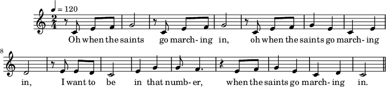 
M:2/4
L:1/8
K:C
Q:1/4=120
z CEF|G4|z CEF|G4|
w:Oh when the saints go march-ing in,
z CEF|G2E2|C2E2|D4|
w:oh when the saints go march-ing in,
z EED|C4|E2G2|GF3|z2 EF|
w:I want to be in that numb-er,
G2E2|C2 D2|C4||
w:when the saints go march-ing in.
