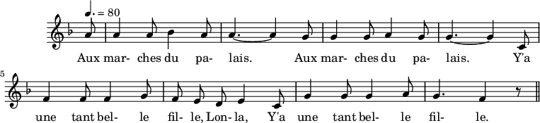 
\header {
  tagline = ##f
}

\score {
  \new Staff \with {
    \remove "Time_signature_engraver"
  }
<<
  \relative c'' {
    \key f \major
    \time 6/8
    \tempo 4. = 80
    %\set Score.currentBarNumber = #5
    \override TupletBracket #'bracket-visibility = ##f 
    \autoBeamOff

     %%%%%%%%%%%%%%%%%%%%%%%%%% Aux marches du palais
     \partial 8 a8 a4 a8 bes4 a8 a4.~ a4 g8 g4 g8 a4 g8 g4.~ g4 c,8
     f4 f8 f4 g8 f e d e4 c8 g'4 g8 g4 a8 g4. f4 r8 \bar "||"

  }

  \addlyrics {
     Aux mar- ches du pa- lais.____ Aux mar- ches du pa- lais.____ Y'a une tant bel- le fil- le, Lon- la, Y'a une tant bel- le fil- le.
  }
>>
  \layout {
    \context {
      \remove "Metronome_mark_engraver"
    }
  }
  \midi {}
}
