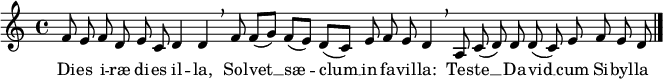 
\relative c' {
  \cadenzaOn
  f8 e f d e c d4 d \breathe
  f8 f([ g)] f([ e)] d([ c)] e f e d4 \breathe
  a8 c( d) d d( c) e f e d \bar "|."
}
\addlyrics {
  Di -- es i -- ræ di -- es il -- la,
  Sol -- vet __ sæ -- clum __ in fa -- vil -- la:
  Tes -- te __ Da -- vid __ cum Si -- byl -- la
}
