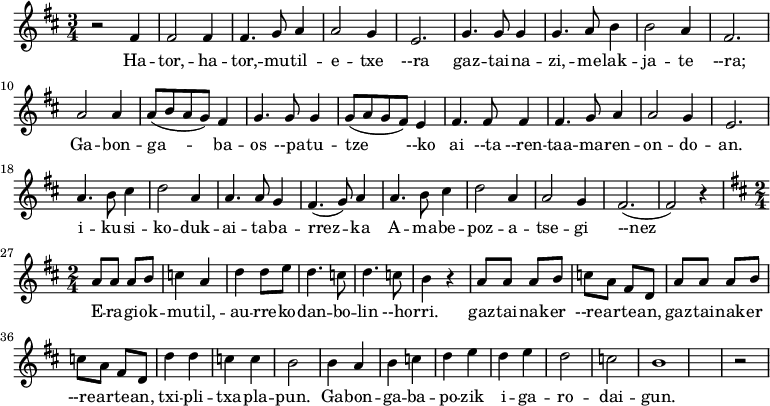 \relative c' {\time 3/4 \key d \major
 r2 fis4 fis2 fis4 fis4. g8 a4 a2 g4 e2.
 g4. g8 g4 g4. a8 b4 b2 a4 fis2.
 a2 a4 a8(b8 a8g8) fis4 g4. g8 g4 g8(a8 g8fis8) e4 
 fis4. fis8 fis4 fis4. g8 a4 a2 g4 e2.
 a4. b8 cis4 d2 a4 a4. a8 g4 fis4.(g8) a4 
 a4. b8 cis4 d2 a4 a2 g4 fis2.(fis2) r4
\time 2/4 \key d \major
 a8a8 a8b8 c4 a4 d4 d8e8 d4. c8 d4. c8 b4 r4
 a8a8 a8b8 c8a8 fis8d8
 a'8a8 a8b8 c8a8 fis8d8
 d'4d4 c4c4 b2 b4a4 
 b4c4 d4e4 d4e4 
 d2 c2 
 b1 r2
}
\addlyrics {
Ha -- tor, -- ha -- tor, -- mu  -- til -- e -- txe --ra
gaz -- tai -- na -- zi, -- me  -- lak -- ja -- te --ra;
Ga -- bon -- ga -- ba -- os --pa -- tu -- tze --ko
ai --ta --ren -- taa -- ma -- ren -- on -- do -- an.
i -- ku -- si -- ko -- duk -- ai -- ta -- ba -- rrez -- ka
A -- ma -- be -- poz -- a -- tse -- gi --nez
E -- ra -- gi -- ok -- mu -- til, -- au -- rre -- ko -- dan -- bo -- lin --ho -- rri.
gaz -- tai -- nak -- er --re -- ar -- te -- an, \autoBeamOff
gaz -- tai -- nak -- er --re -- ar -- te -- an, 
txi -- pli -- txa -- pla -- pun.
Ga -- bon -- ga -- ba -- po -- zik  i -- ga -- ro -- dai -- gun.
}

