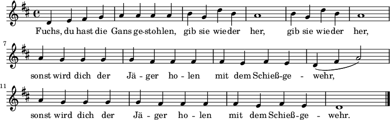  \relative c' { \key d \major \time 4/4
{ d e fis g  a a a a  b g d' b  a1  b4 g d' b  a1 \break
a4 g g g  g fis fis fis   fis e fis e  d( fis a2)
a4 g g g  g fis fis fis   fis e fis e  d1  \bar  "|." } }
\addlyrics {
Fuchs, du hast die Gans ge -- stoh -- len, gib sie wie -- der her, gib sie wie -- der her,
sonst wird dich der Jä -- ger ho -- len mit dem Schieß -- ge -- wehr,
sonst wird dich der Jä -- ger ho -- len mit dem Schieß -- ge -- wehr.
} 